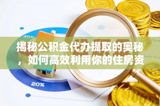 嘉定揭秘公积金代办提取的奥秘，如何高效利用你的住房资金