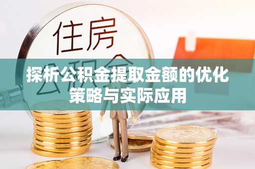 嘉定探析公积金提取金额的优化策略与实际应用