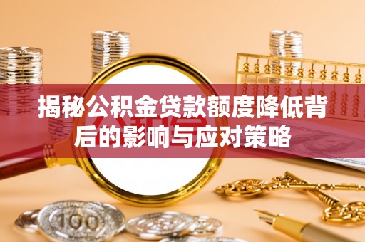 嘉定揭秘公积金贷款额度降低背后的影响与应对策略
