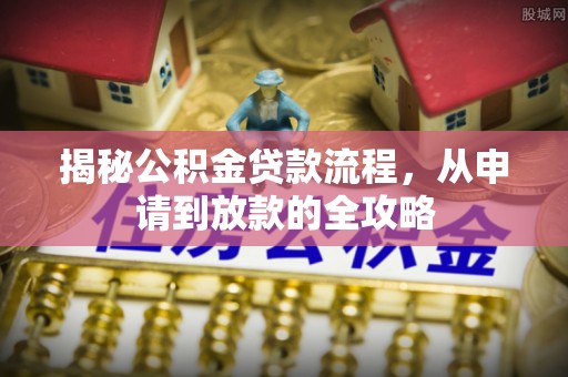 嘉定揭秘公积金贷款流程，从申请到放款的全攻略