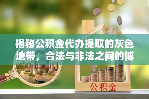 嘉定揭秘公积金代办提取的灰色地带，合法与非法之间的博弈