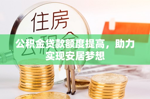 嘉定公积金贷款额度提高，助力实现安居梦想