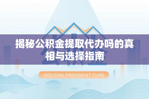 嘉定揭秘公积金提取代办吗的真相与选择指南