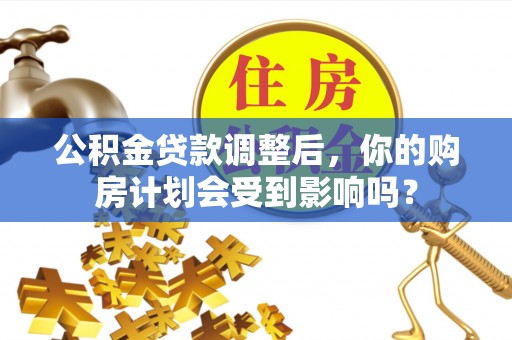 嘉定公积金贷款调整后，你的购房计划会受到影响吗？