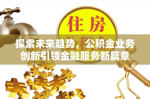 嘉定探索未来趋势，公积金业务创新引领金融服务新篇章