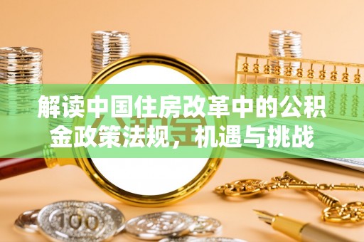 嘉定解读中国住房改革中的公积金政策法规，机遇与挑战