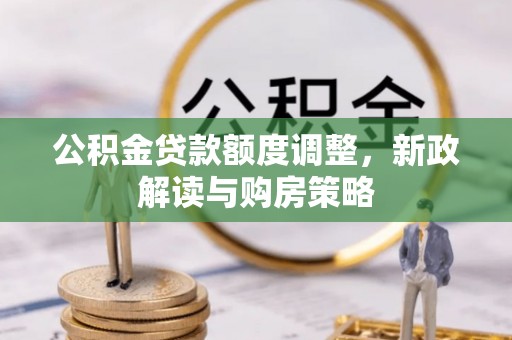 嘉定公积金贷款额度调整，新政解读与购房策略