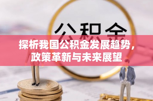 嘉定探析我国公积金发展趋势，政策革新与未来展望