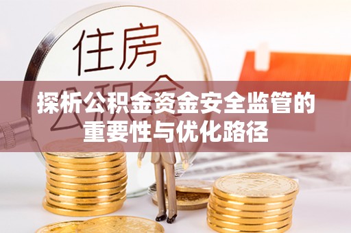 嘉定探析公积金资金安全监管的重要性与优化路径