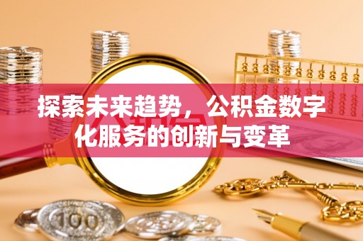 嘉定探索未来趋势，公积金数字化服务的创新与变革