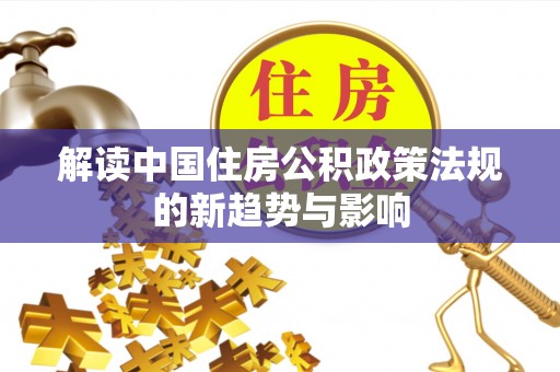 嘉定解读中国住房公积政策法规的新趋势与影响