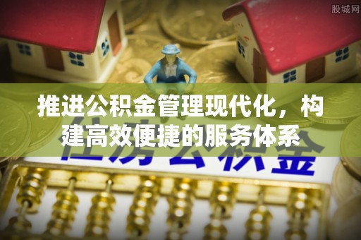 嘉定推进公积金管理现代化，构建高效便捷的服务体系