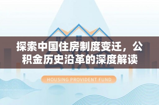 嘉定探索中国住房制度变迁，公积金历史沿革的深度解读