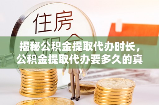 嘉定揭秘公积金提取代办时长，公积金提取代办要多久的真相与攻略