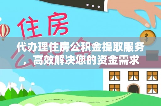 嘉定代办理住房公积金提取服务，高效解决您的资金需求