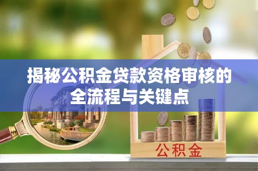 嘉定揭秘公积金贷款资格审核的全流程与关键点