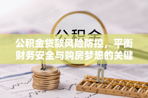 嘉定公积金贷款风险防控，平衡财务安全与购房梦想的关键