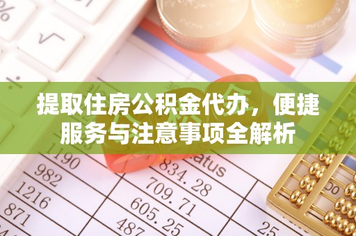 嘉定提取住房公积金代办，便捷服务与注意事项全解析