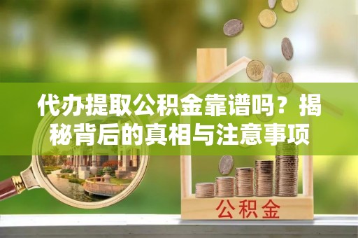 嘉定代办提取公积金靠谱吗？揭秘背后的真相与注意事项