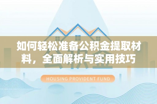 嘉定如何轻松准备公积金提取材料，全面解析与实用技巧