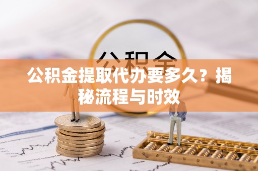 嘉定公积金提取代办要多久？揭秘流程与时效