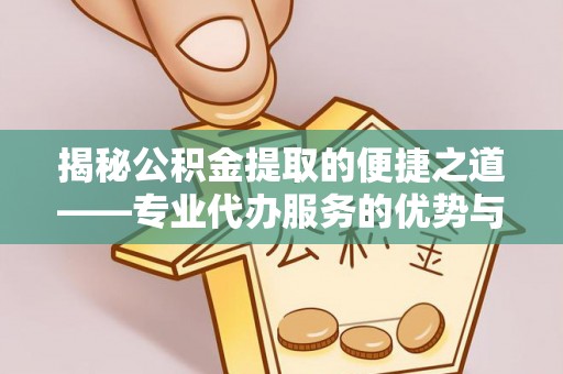嘉定揭秘公积金提取的便捷之道——专业代办服务的优势与选择