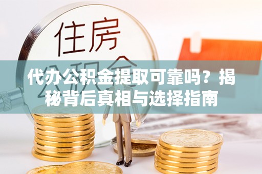 嘉定代办公积金提取可靠吗？揭秘背后真相与选择指南