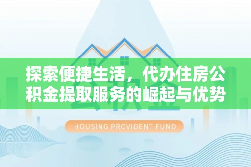 嘉定探索便捷生活，代办住房公积金提取服务的崛起与优势