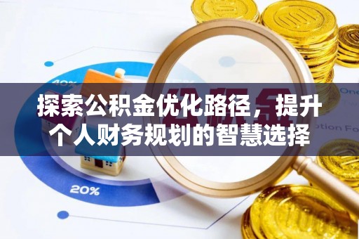 嘉定探索公积金优化路径，提升个人财务规划的智慧选择