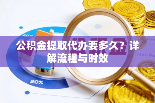 嘉定公积金提取代办要多久？详解流程与时效