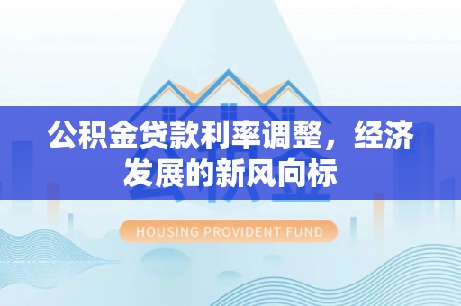 嘉定公积金贷款利率调整，经济发展的新风向标