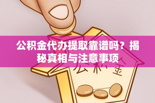 嘉定公积金代办提取靠谱吗？揭秘真相与注意事项