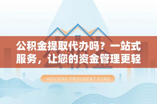 嘉定公积金提取代办吗？一站式服务，让您的资金管理更轻松