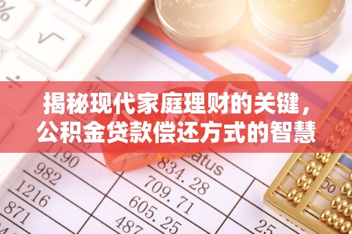 嘉定揭秘现代家庭理财的关键，公积金贷款偿还方式的智慧选择