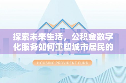 嘉定探索未来生活，公积金数字化服务如何重塑城市居民的财务管理
