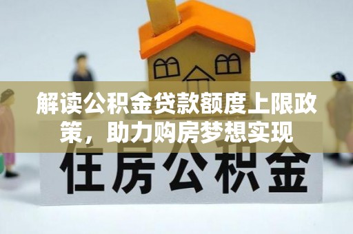 嘉定解读公积金贷款额度上限政策，助力购房梦想实现