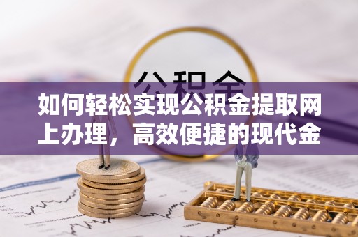 嘉定如何轻松实现公积金提取网上办理，高效便捷的现代金融服务