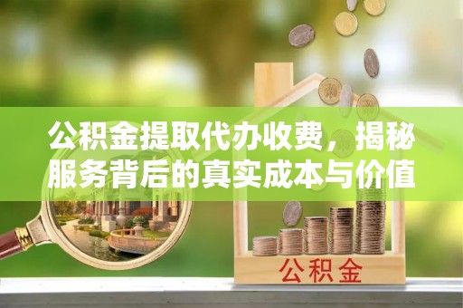 嘉定公积金提取代办收费，揭秘服务背后的真实成本与价值