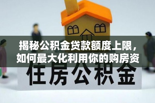 嘉定揭秘公积金贷款额度上限，如何最大化利用你的购房资金？