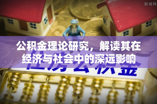 嘉定公积金理论研究，解读其在经济与社会中的深远影响
