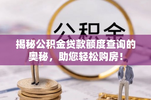 嘉定揭秘公积金贷款额度查询的奥秘，助您轻松购房！