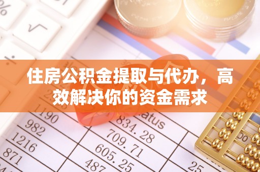 嘉定住房公积金提取与代办，高效解决你的资金需求