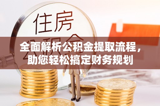 嘉定全面解析公积金提取流程，助您轻松搞定财务规划