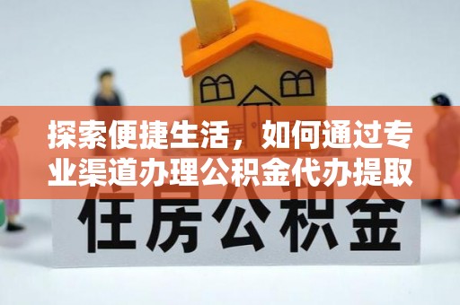 嘉定探索便捷生活，如何通过专业渠道办理公积金代办提取业务