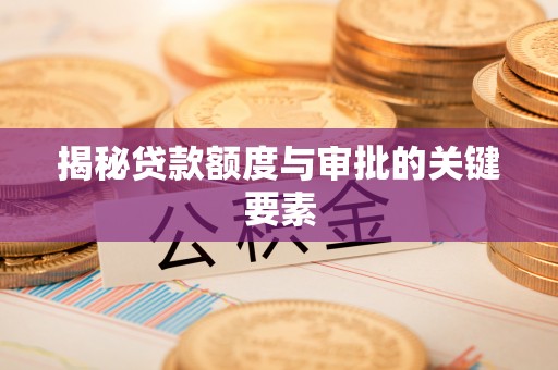 嘉定揭秘贷款额度与审批的关键要素