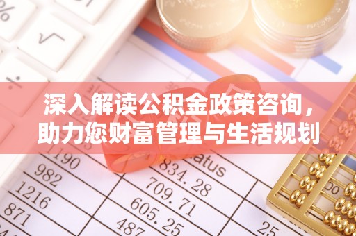 嘉定深入解读公积金政策咨询，助力您财富管理与生活规划