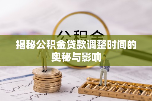 嘉定揭秘公积金贷款调整时间的奥秘与影响