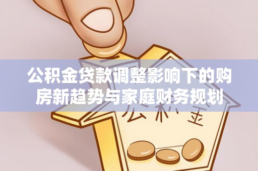 嘉定公积金贷款调整影响下的购房新趋势与家庭财务规划
