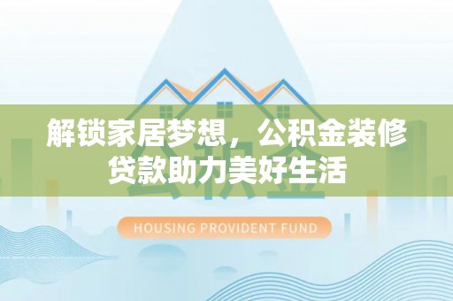 嘉定解锁家居梦想，公积金装修贷款助力美好生活