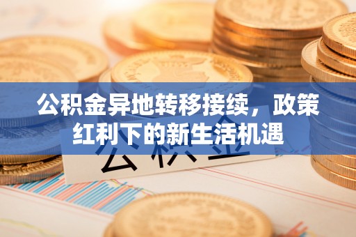 嘉定公积金异地转移接续，政策红利下的新生活机遇